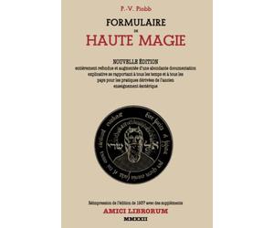 FORMULAIRE DE HAUTE MAGIE: NOUVELLE ÉDITION entièrement refondue et augmentée d’une abondante documentation explicative se rapportant à tous les temps ... dérivées de l’ancien enseignement ésotérique