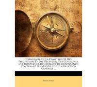 Formulaire De La Comptabilité Des Percepteurs Et Des Receveurs Des Communes, Des Hospices Et Des Bureaux De Bienfaisance: Contenant Les Modèles De L'instruction Générale ...