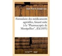 Formulaire des médicaments agréables, faisant suite à la Pharmacopée de Montpellier (Éd.1855) Jean-Pierre-Joseph Gay (Auteur)