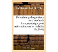 Formulaire Pathogénétique Usuel Ou Guide Homoeopathique Pour Traiter Soi-Même Les Maladies