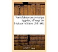 Formulaire pharmaceutique egyptien, à l'usage des hôpitaux militaires des établissements Collectif (Auteur)