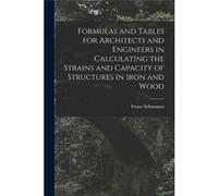Formulas and Tables for Architects and Engineers in Calculating the Strains and Capacity of Structures in Iron and Wood - Franz Schumann - Creative Media Franz SchumannFranz Schumann (Auteur)