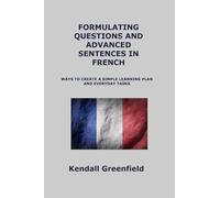 Formulating Questions and Advanced Sentences in French: Ways to Create a Simple Learning Plan and Everyday Tasks