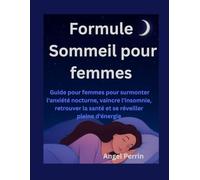 Formule Sommeil pour femmes: Guide pour femmes pour surmonter l'anxiété nocturne, vaincre l'insomnie, retrouver la santé et se réveiller pleine d'énergie