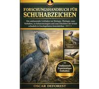 Forschungshandbuch für Schuhabzeichen: Ein umfassender Leitfaden zur Biologie, Ökologie, zum Verhalten, zu Schutzstrategien und zum Überleben des Schuhschnabels in Feuchtgebieten Zentralafrikas