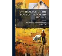 Fort Harrison on the Banks of the Wabash, 1812-1912;