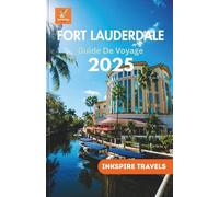 Fort Lauderdale Guide De Voyage 2025: Découvrez des trésors cachés, des attractions de premier ordre et des aventures inoubliables dans la première destination de Floride
