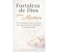 Fortaleza de Dios para Mamás: Devocional cristiano diario para madres: 90 reflexiones para encontrar paz, fuerza y fe en cada etapa de la maternidad