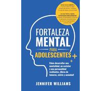 Fortaleza mental para adolescentes: ¡Cómo desarrollar una mentalidad, un carácter y una personalidad resilientes libre de temores, estrés y ansiedad!