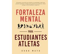 Fortaleza Mental para Estudiantes-Atletas: Eleva tu juego: estrategias esenciales para que los estudiantes-atletas dominen su mentalidad, rindan bajo presión y equilibren su tiempo