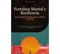Fortaleza Mental Y Resiliencia: Entrenamiento Mental Para Una Mente Invencible