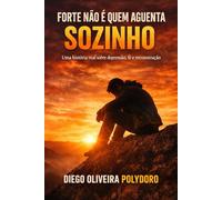 Forte Não É Quem Aguenta Sozinho: Uma história real sobre depressão, fé e reconstrução