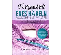 FORTGESCHRITT ENES HÄKELN MASCHEN & MUSTER: Wie man fortgeschrittene Maschen häkelt und coole, neue Muster erstellt - mit leicht verständlichen Anleitungen, Bildern und Illustrationen
