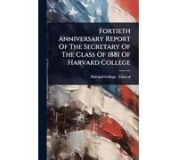 Fortieth Anniversary Report Of The Secretary Of The Class Of 1881 Of Harvard College