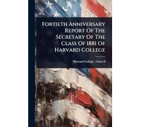 Fortieth Anniversary Report Of The Secretary Of The Class Of 1881 Of Harvard College