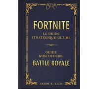 Fortnite - Le Guide Stratégique Ultime - Guide Non Officiel - Battle Royale