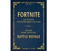 Fortnite – Le guide stratégique ultime – Guide non officiel – Plus de 160 conseils et astuces