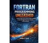 FORTRAN PROGRAMMING UNLEASHED: Transform Legacy Code and Harness Modern Techniques for Next-Level High-Performance Computing in 2026 and Beyond
