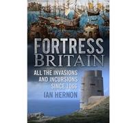 Fortress Britain: All the Invasions and Incursions since 1066 Hernon, Ian (Auteur)