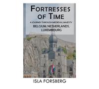 Fortresses of Time: A Journey Through Medieval Majesty (Belgium, Netherlands, Luxembourg): Explore the Grandeur of Historic Castles and Palaces (Full-color Travel Guide