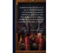 Fortunatus Siculus, o sia, L'avventuroso ciciliano; romanzo storico, scritto nel 1311, pubblicato per la prima volta in Firenze l'anno 1832 da G.F. Nott