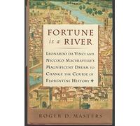 Fortune Is a River: Ceonardo Da Vinci and Niccolo Machiavelli's Magnificent Dream to Change the Course of Florentine History