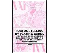 Fortune Telling By Playing Cards - Containing Information On Card Reading, Divination, The Tarot And Other Aspects Of Fortune Telling