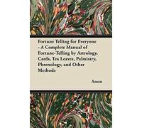 Fortune Telling For Everyone - A Complete Manual Of Fortune-Telling By Astrology, Cards, Tea Leaves, Palmistry, Phrenology, And Other Methods