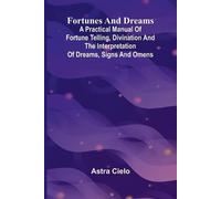 Fortunes and Dreams; A practical manual of fortune telling, divination and the interpretation of dreams, signs and omens