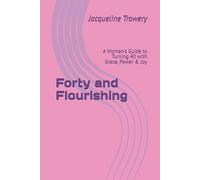 Forty and Flourishing: A Woman's Guide to Turning 40 with Grace, Power & Joy