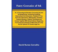 Forty Centuries of Ink; Or, A chronological narrative concerning ink and its backgrounds, introducing incidental observations and deductions, ... effusions, citations, anecdotes and curio