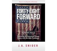 Forty-Eight Forward; How We Fix It: Rebooting the American Dream Begins with the 48th Presidency
