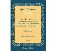Forty-Fifth Annual Insurance Report Of The Insurance Superintendent Of The State Of Illinois, 1913, Vol. 2: Life Insurance (Classic Reprint)