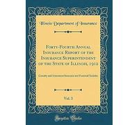 Forty-Fourth Annual Insurance Report Of The Insurance Superintendent Of The State Of Illinois, 1912, Vol. 3: Casualty And Assessment Insurance And Fraternal Societies (Classic Reprint)
