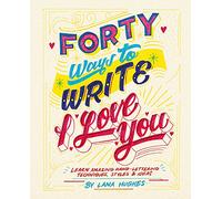 Forty Ways to Write I Love You: Learn amazing hand-lettering techniques, styles and ideas