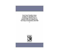 Forty Years' Familiar Letters Of James W. Alexander, D. D., Constituting, With The Notes, A Memoir Of His Life. Edited By The Surviving Correspondent,