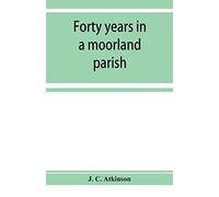 Forty Years In A Moorland Parish; Reminiscences And Researches In Danby In Cleveland