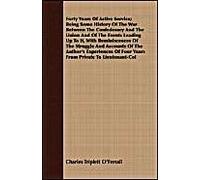 Forty Years Of Active Service; Being Some History Of The War Between The Confederacy And The Union And Of The Events Leading Up To It, With Reminiscences Of The Struggle And Accounts Of The Author's E