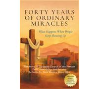 Forty Years of Ordinary Miracles: What Happens When People Keep Showing Up: The Story of Lutheran Church of the Servant's Faith, Friendship, and Service in Santa Fe, New Mexico Since 1984