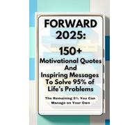 FORWARD 2025: 150 Motivational Quotes and Inspirational Messages to Solve 95% of Life's Problems