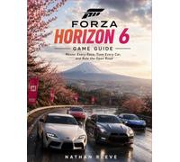 FORZA HORIZON 6 GAME GUIDE: Master Every Race, Tune Every Car, and Rule the Open Road