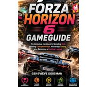 Forza Horizon 6 Game Guide: The Definitive Handbook for Building Skill, Winning Championships, Mastering Tuning, and Becoming a Festival Legend