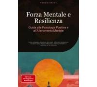 Forza Mentale E Resilienza: Guida Alla Psicologia Positiva E All'allenamento Mentale