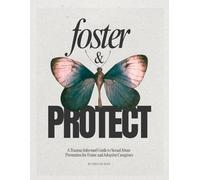 Foster & Protect: A Caregivers Guide to Body Safety, Sexual Development, Identity, and Healthy Relationships for Foster and Adopted Children