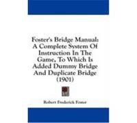 Foster's Bridge Manual: A Complete System of Instruction in the Game, to Which Is Added Dummy Bridge and Duplicate Bridge (1901) Foster, Robert Frederick (Auteur)