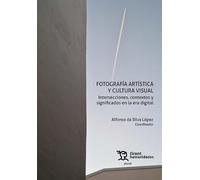 Fotografía artística y cultura visual. Intersecciones, contextos y significados en la era digital