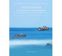 Fotografía - Conceptos y Definiciones: Todo lo que el fotógrafo debe conocer