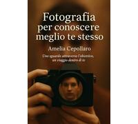 Fotografia per conoscere meglio te stesso: Uno sguardo attraverso l'obiettivo, un viaggio dentro di te