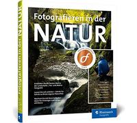 Fotografieren in der Natur: Projekte, Motivideen und Fototipps - alle Facetten der Naturfotografie