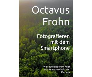 Fotografieren mit dem Smartphone: Weil gute Bilder im Kopf entstehen - nicht in der Kamera